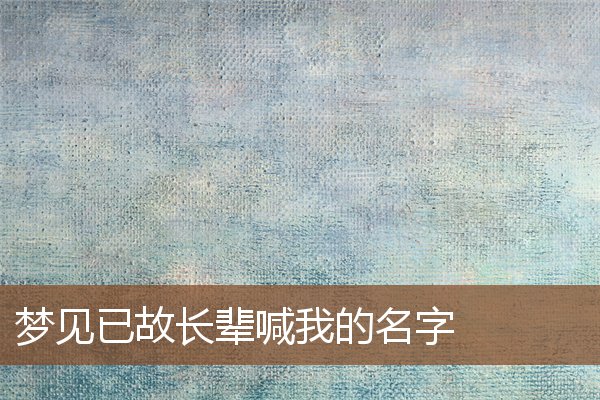 夢見已故長輩喊我的名字_周公解夢