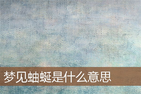 夢見蚰蜒是什麼意思_周公解夢