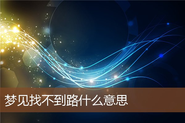 夢見找不到路什麼意思_周公解夢