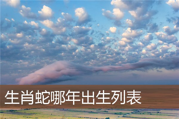 生肖蛇哪年出生列表_十二生肖