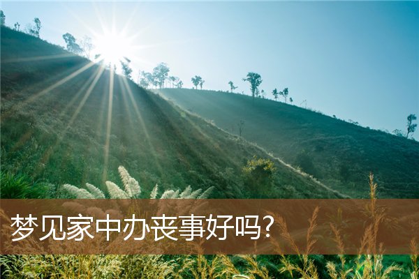 夢見家中辦喪事好嗎?_周公解夢