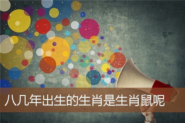 八幾年出生的生肖是生肖鼠呢_十二生肖