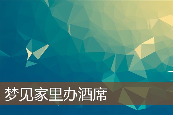 夢見家裡辦酒席_周公解夢