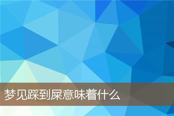 夢見踩到屎意味著什麼_周公解夢