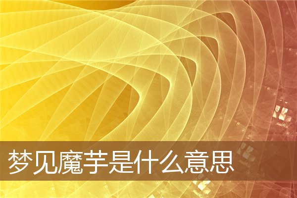 夢見魔芋是什麼意思_周公解夢