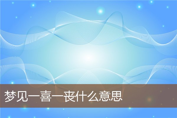 夢見一喜一喪什麼意思_周公解夢