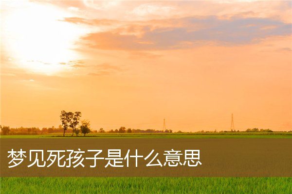 夢見死孩子是什麼意思_周公解夢
