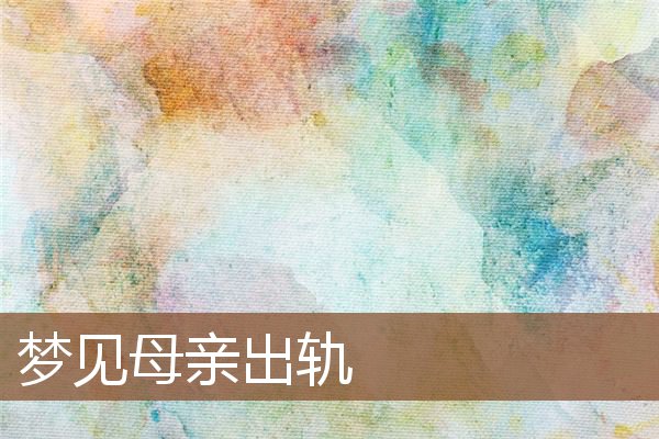 夢見母親出軌_周公解夢