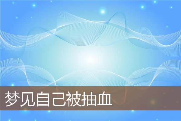 夢見自己被抽血_周公解夢