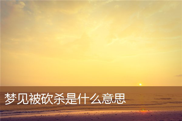 夢見被砍殺是什麼意思_周公解夢