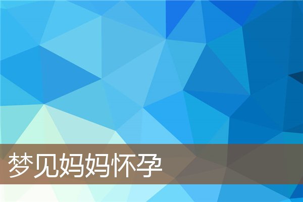 夢見媽媽懷孕_周公解夢
