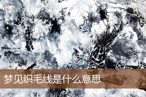 夢見織毛線是什麼意思_周公解夢