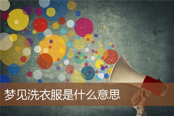 夢見洗衣服是什麼意思_周公解夢