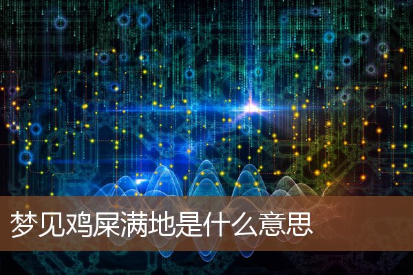 夢見雞屎滿地是什麼意思_周公解夢