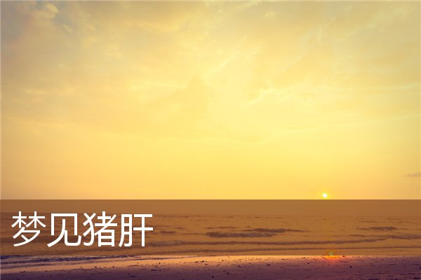 夢見豬肝_周公解夢