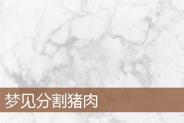 夢見分割豬肉_周公解夢