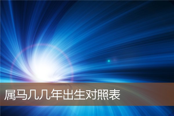 屬馬几几年出生對照表_十二生肖