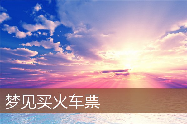 夢見買火車票_周公解夢