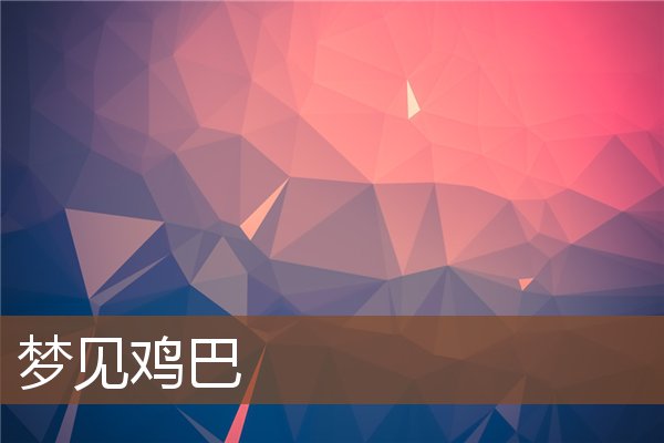 夢見雞巴_周公解夢