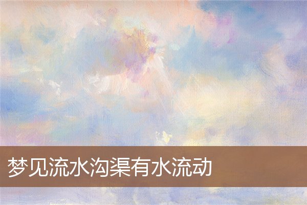 夢見流水溝渠有水流動_周公解夢
