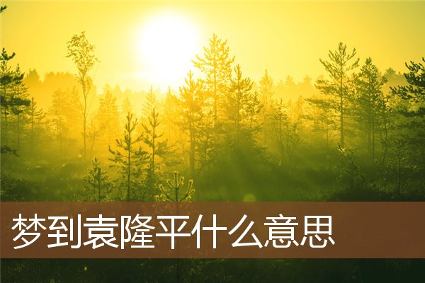 夢到袁隆平什麼意思_周公解夢