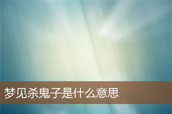夢見殺鬼子是什麼意思_周公解夢